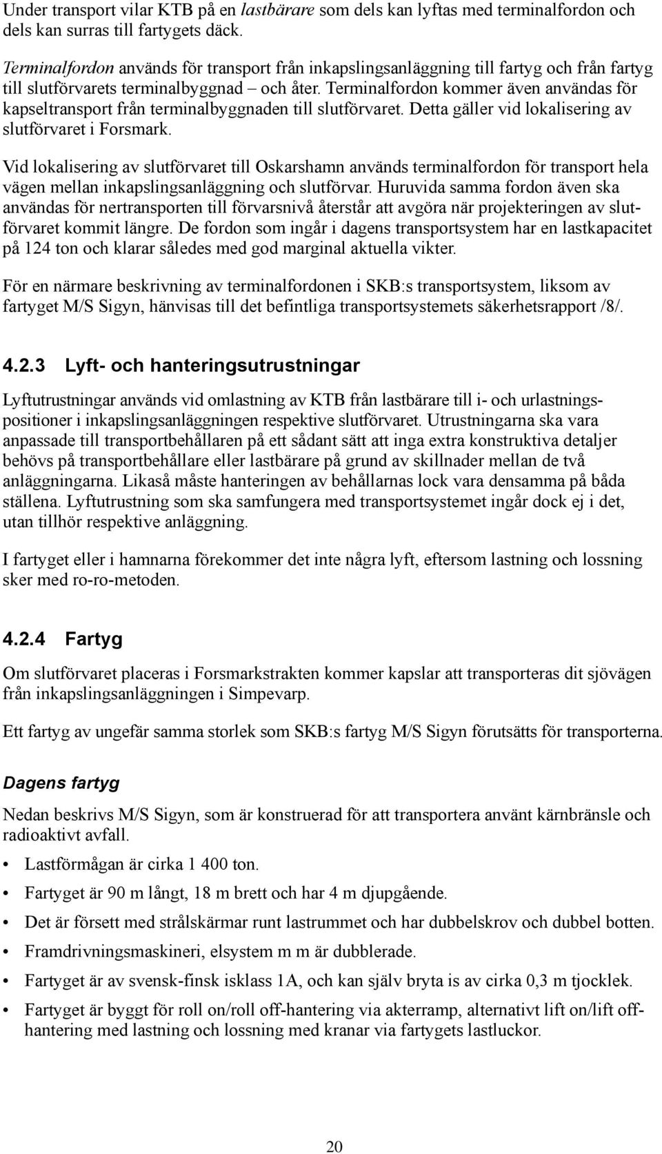 Terminalfordon kommer även användas för kapseltransport från terminalbyggnaden till slutförvaret. Detta gäller vid lokalisering av slutförvaret i Forsmark.