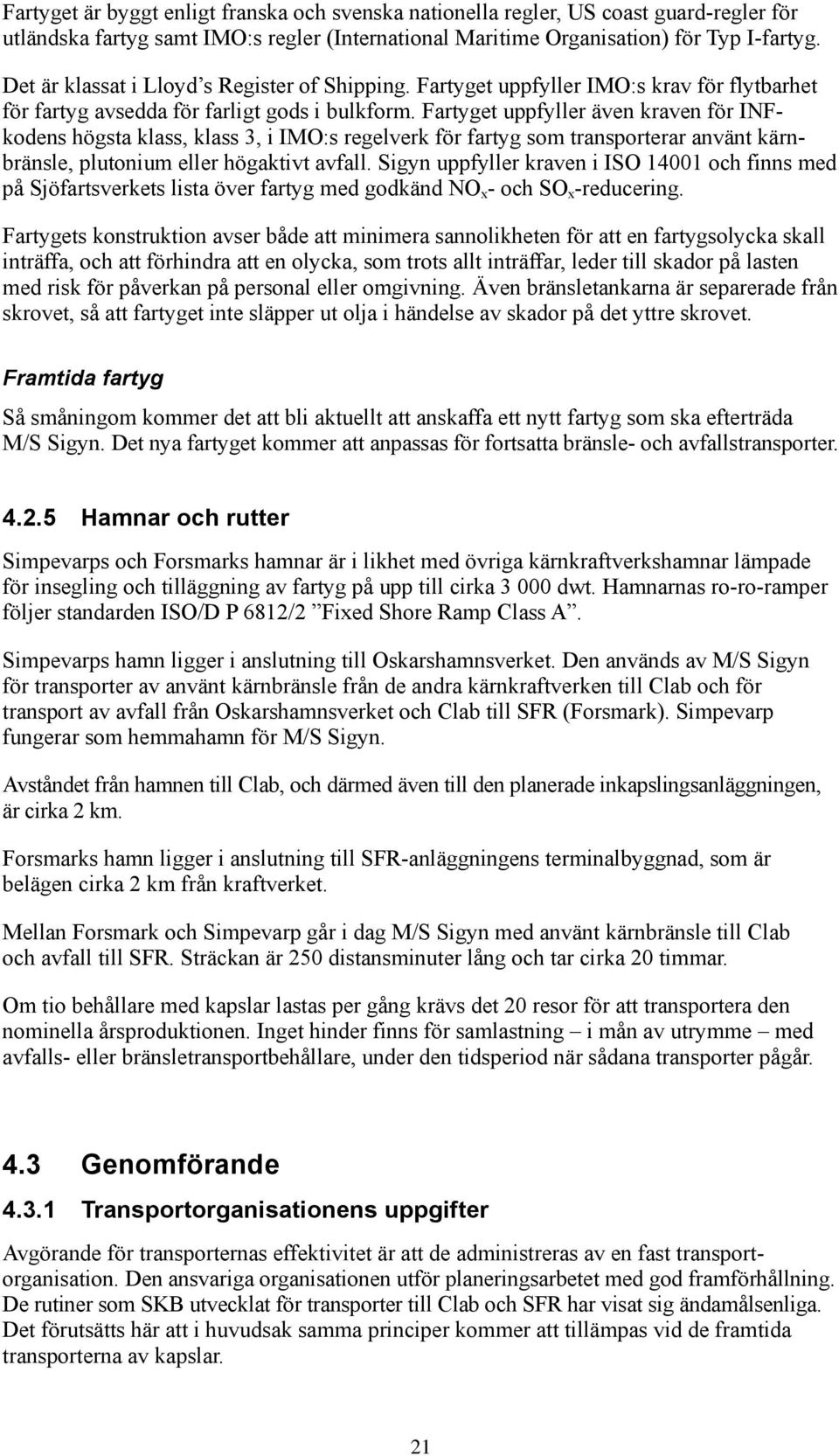 Fartyget uppfyller även kraven för INFkodens högsta klass, klass 3, i IMO:s regelverk för fartyg som transporterar använt kärnbränsle, plutonium eller högaktivt avfall.