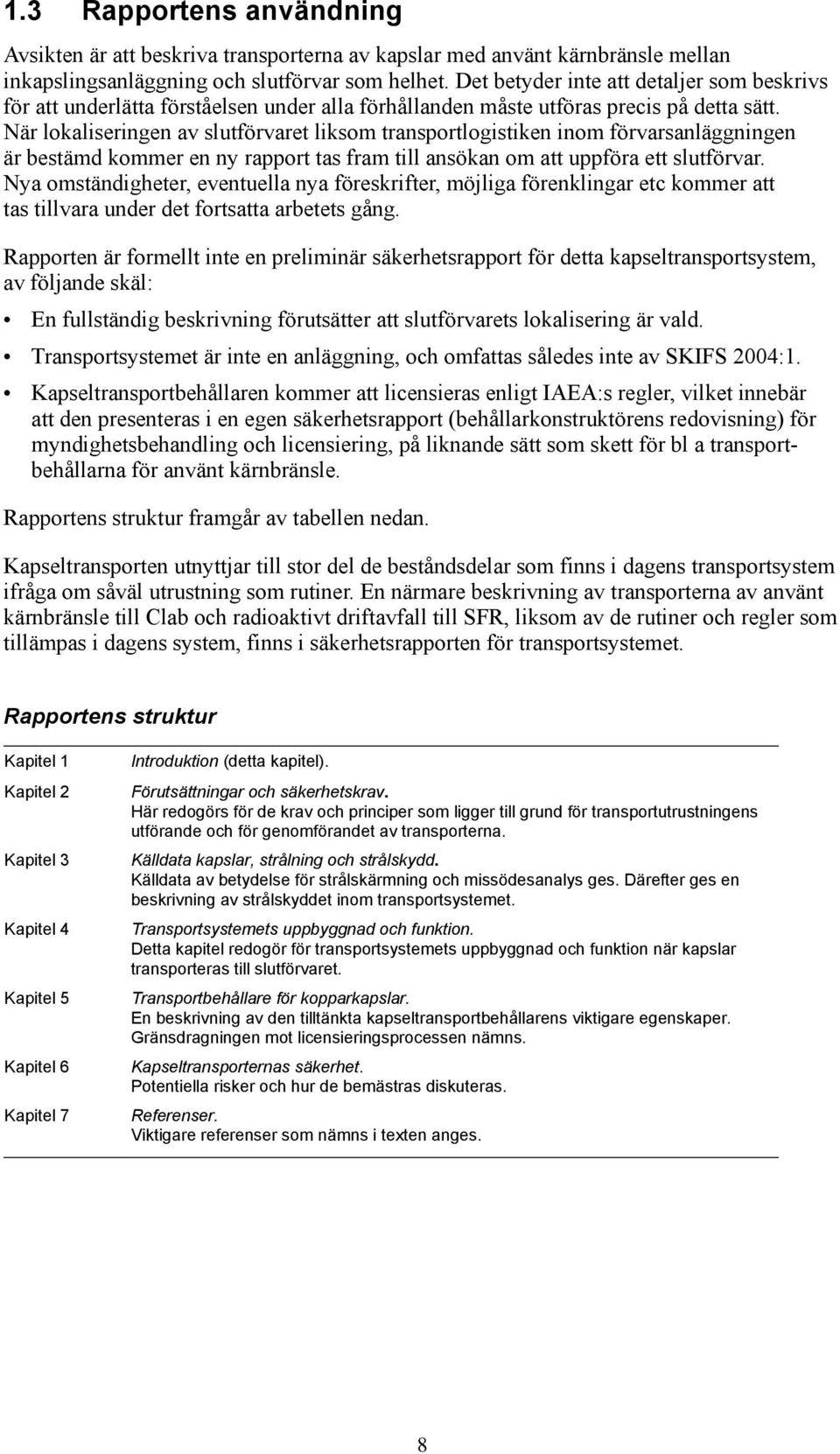 När lokaliseringen av slutförvaret liksom transportlogistiken inom förvarsanläggningen är bestämd kommer en ny rapport tas fram till ansökan om att uppföra ett slutförvar.