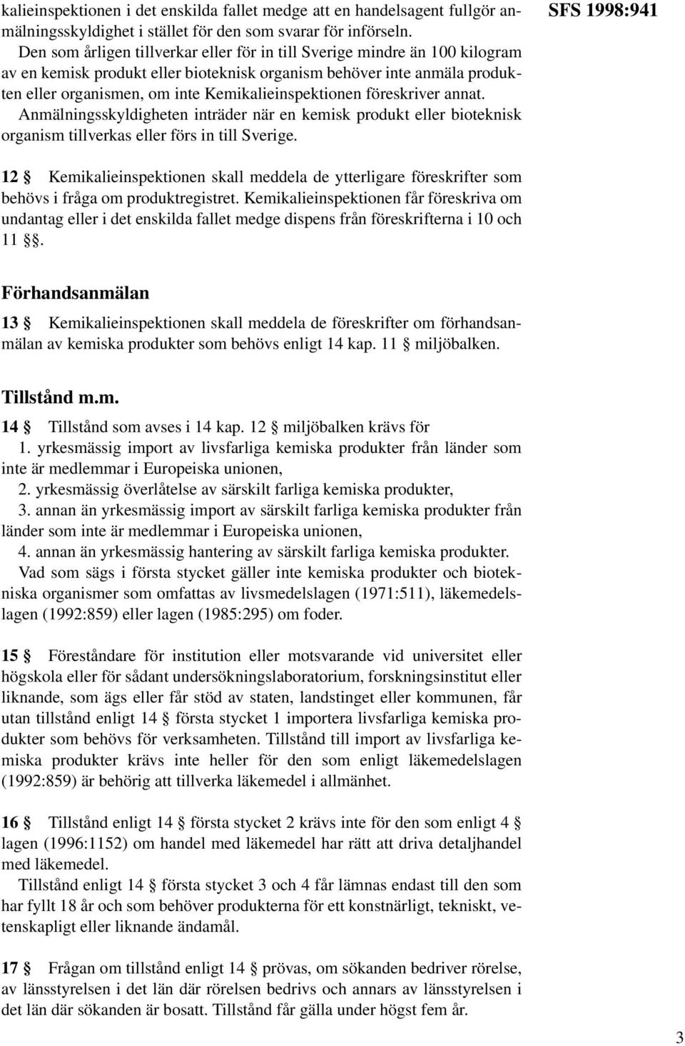 Kemikalieinspektionen föreskriver annat. Anmälningsskyldigheten inträder när en kemisk produkt eller bioteknisk organism tillverkas eller förs in till Sverige.