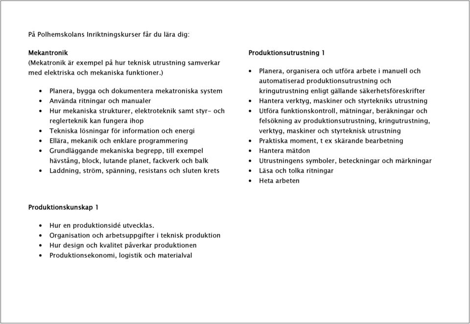 information och energi Ellära, mekanik och enklare programmering Grundläggande mekaniska begrepp, till exempel hävstång, block, lutande planet, fackverk och balk Laddning, ström, spänning, resistans