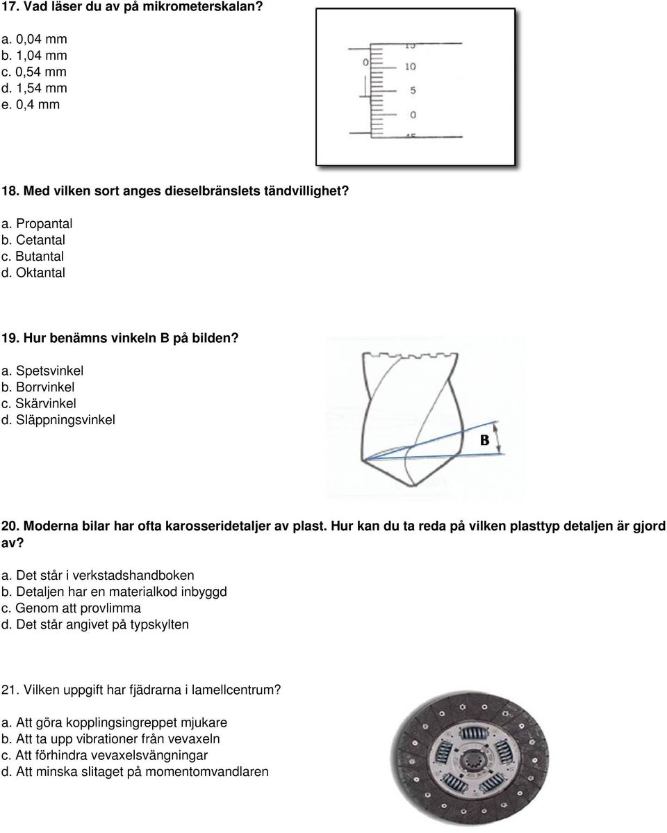 Hur kan du ta reda på vilken plasttyp detaljen är gjord av? a. Det står i verkstadshandboken b. Detaljen har en materialkod inbyggd c. Genom att provlimma d.