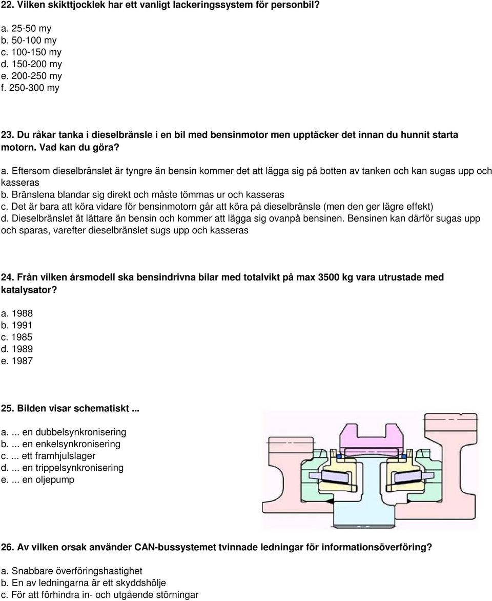 Eftersom dieselbränslet är tyngre än bensin kommer det att lägga sig på botten av tanken och kan sugas upp och kasseras b. Bränslena blandar sig direkt och måste tömmas ur och kasseras c.