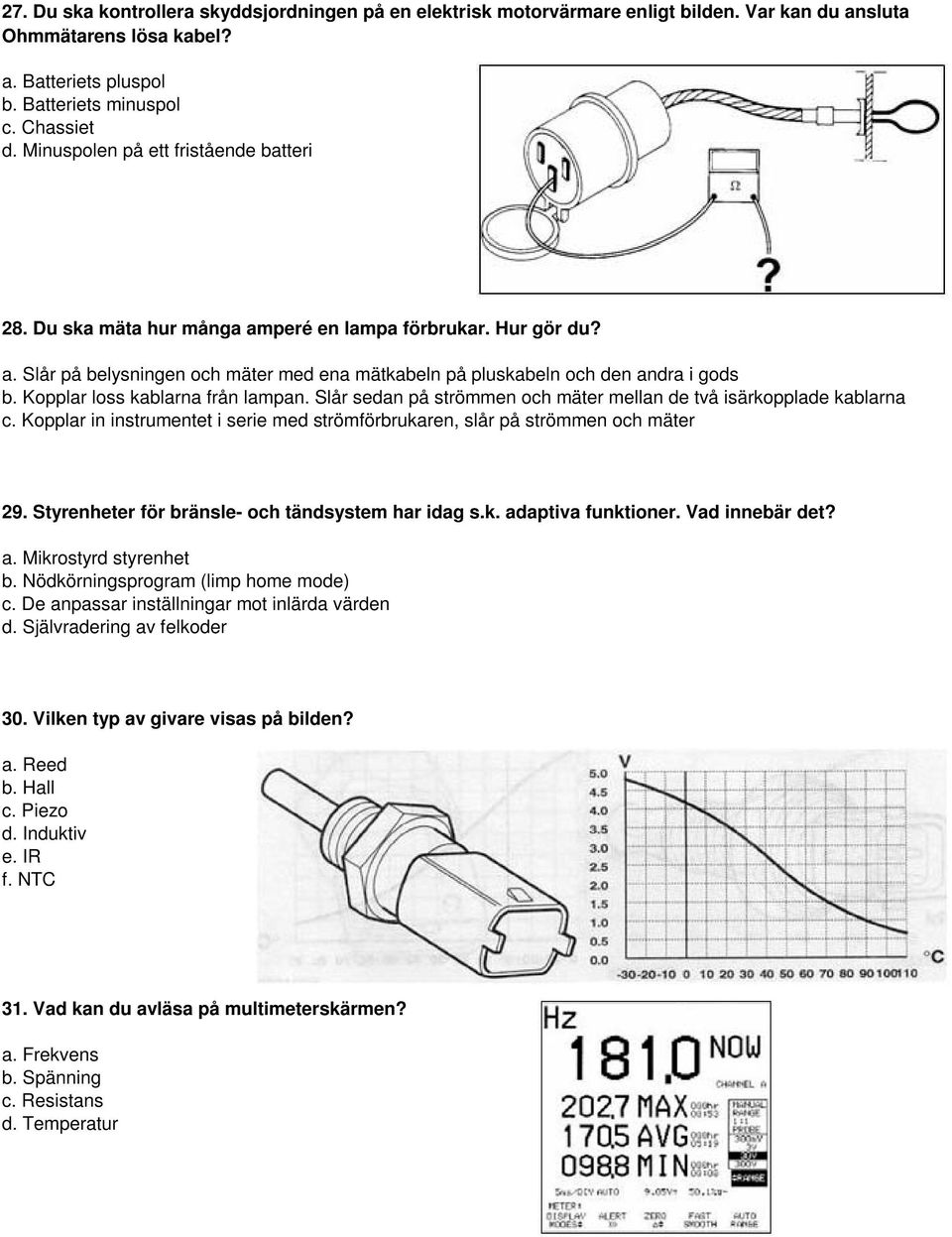 Kopplar loss kablarna från lampan. Slår sedan på strömmen och mäter mellan de två isärkopplade kablarna c. Kopplar in instrumentet i serie med strömförbrukaren, slår på strömmen och mäter 29.