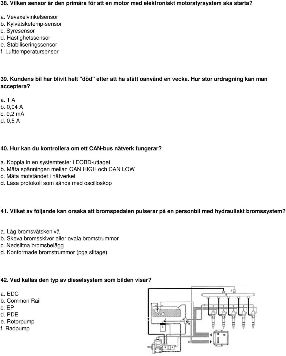 Hur kan du kontrollera om ett CAN-bus nätverk fungerar? a. Koppla in en systemtester i EOBD-uttaget b. Mäta spänningen mellan CAN HIGH och CAN LOW c. Mäta motståndet i nätverket d.