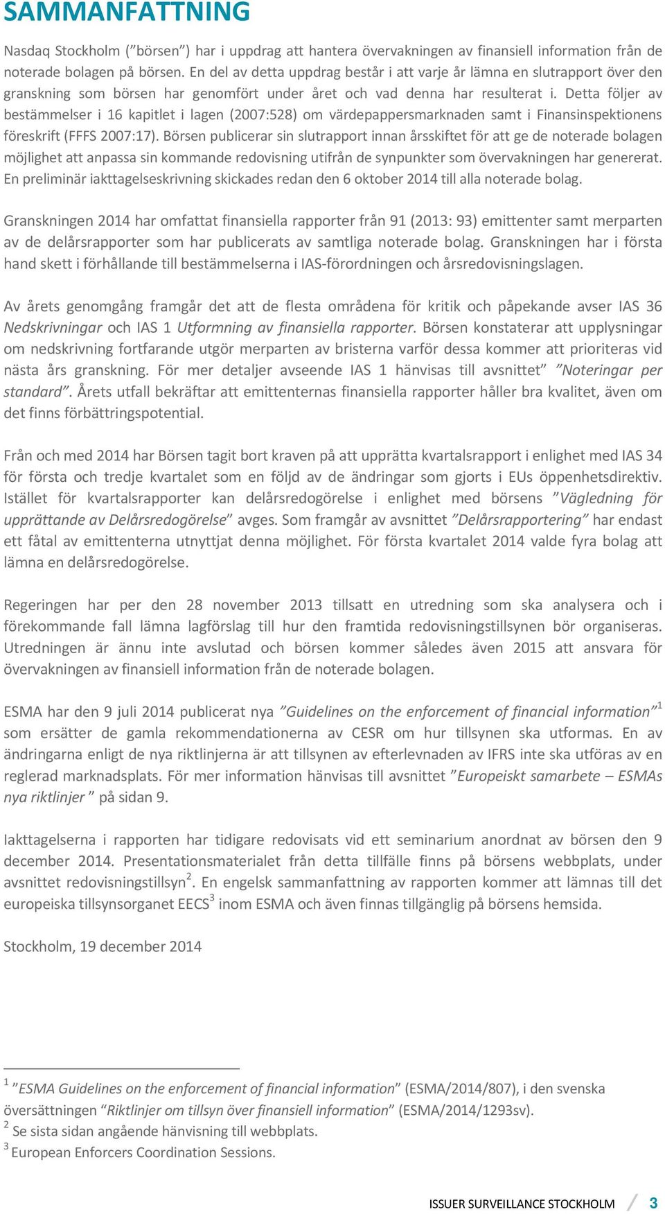 Detta följer av bestämmelser i 16 kapitlet i lagen (2007:528) om värdepappersmarknaden samt i Finansinspektionens föreskrift (FFFS 2007:17).