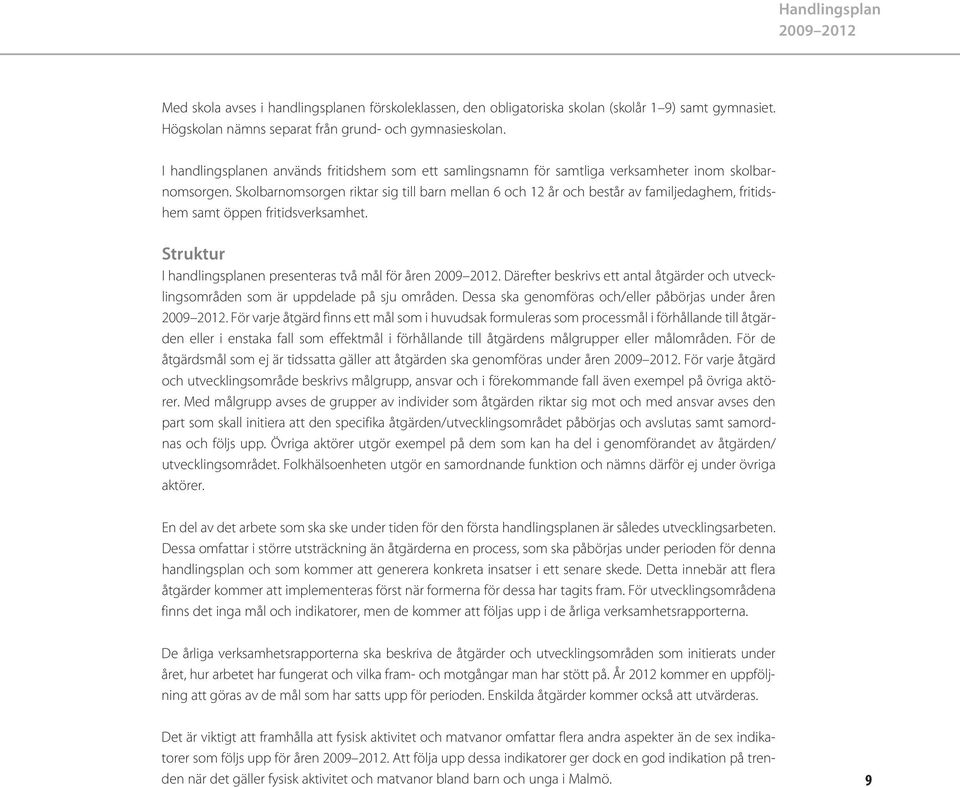 Skolbarnomsorgen riktar sig till barn mellan 6 och 12 år och består av familjedaghem, fritidshem samt öppen fritidsverksamhet. Struktur I handlingsplanen presenteras två mål för åren.