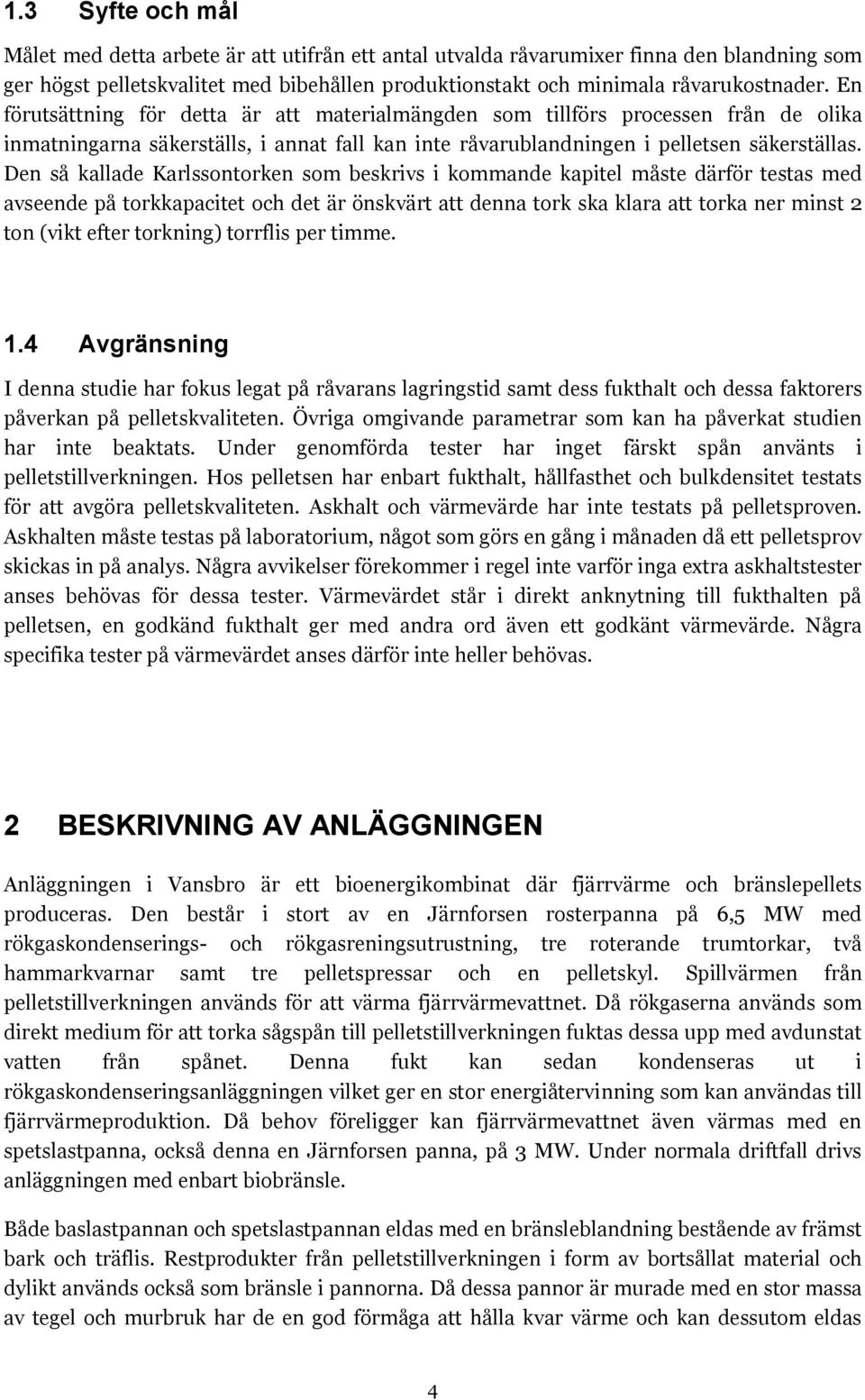 Den så kallade Karlssontorken som beskrivs i kommande kapitel måste därför testas med avseende på torkkapacitet och det är önskvärt att denna tork ska klara att torka ner minst 2 ton (vikt efter