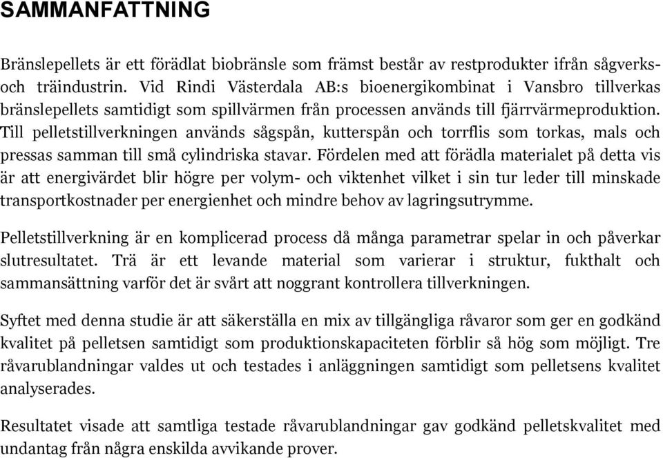 Till pelletstillverkningen används sågspån, kutterspån och torrflis som torkas, mals och pressas samman till små cylindriska stavar.