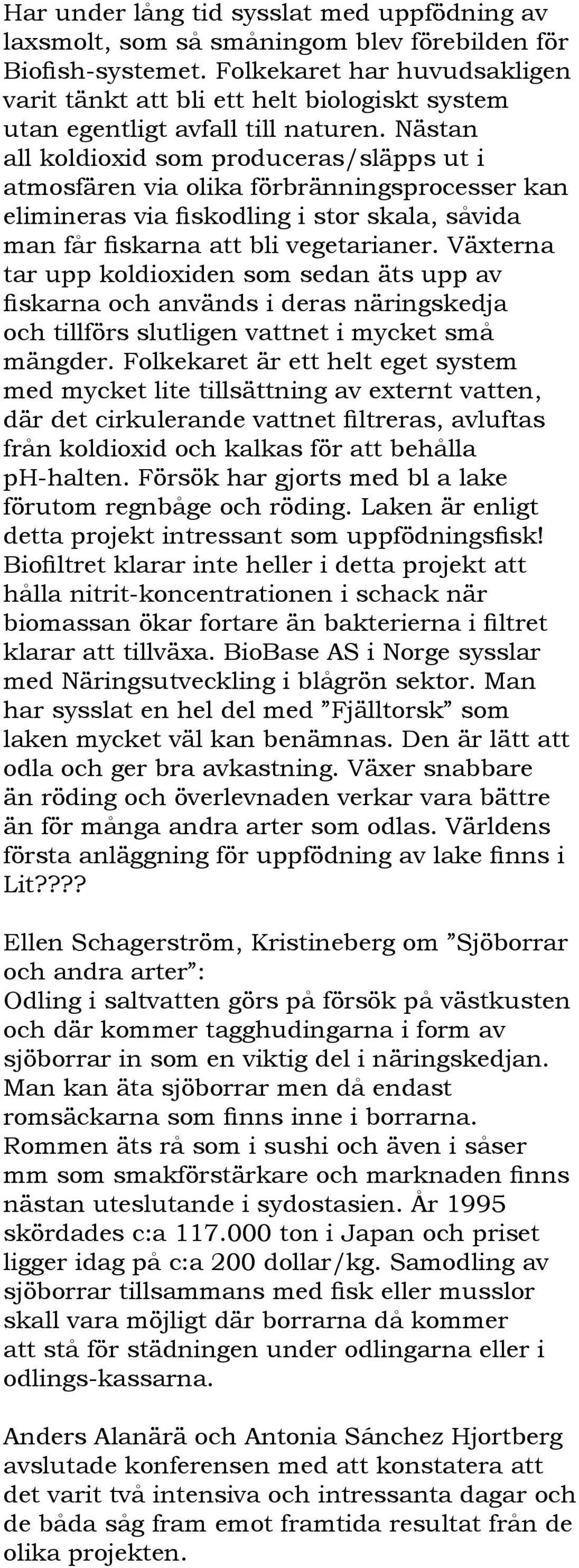 Nästan all koldioxid som produceras/släpps ut i atmosfären via olika förbränningsprocesser kan elimineras via fiskodling i stor skala, såvida man får fiskarna att bli vegetarianer.