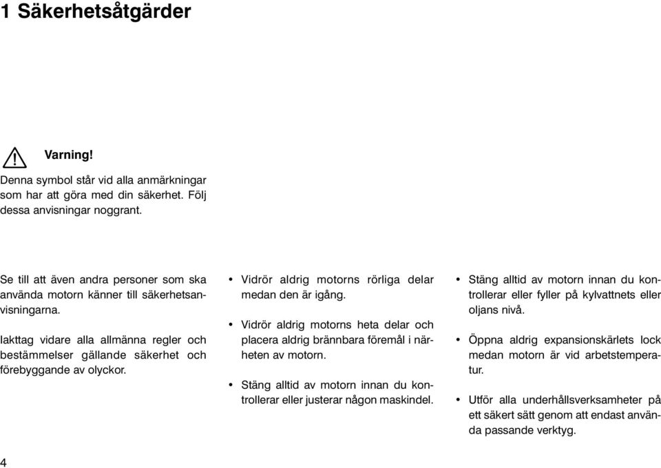 Vidrör aldrig motorns rörliga delar medan den är igång. Vidrör aldrig motorns heta delar och placera aldrig brännbara föremål i närheten av motorn.