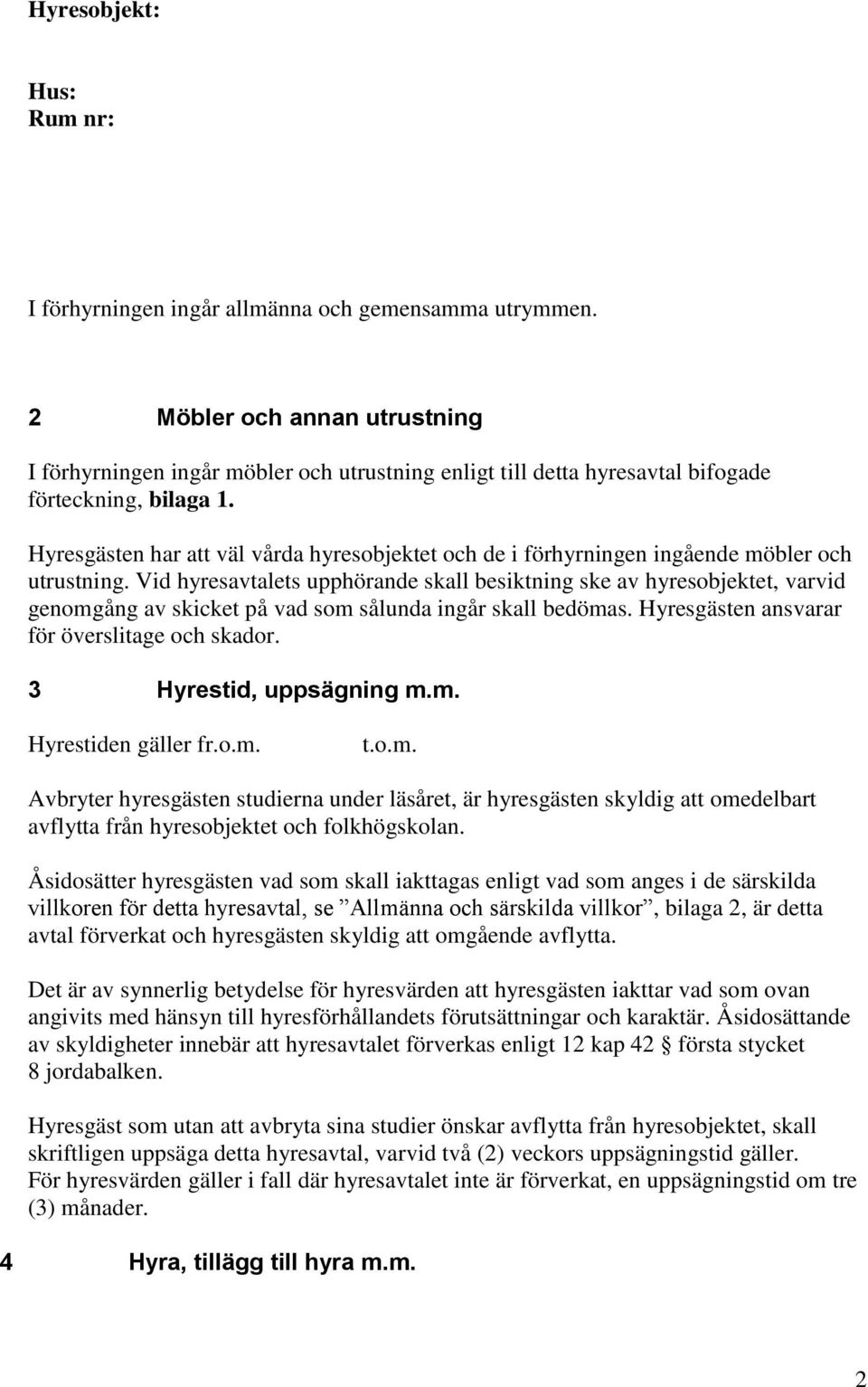 Hyresgästen har väl vårda hyresobjektet och de i förhyrningen ingående möbler och utrustning.