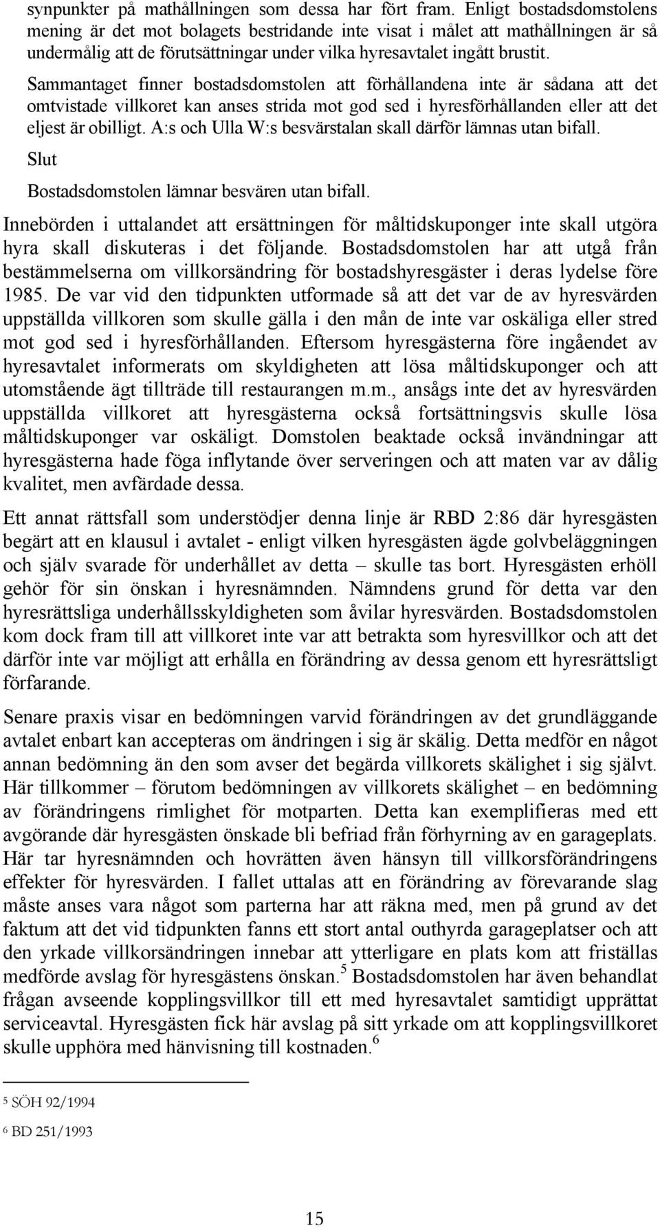 Sammantaget finner bostadsdomstolen att förhållandena inte är sådana att det omtvistade villkoret kan anses strida mot god sed i hyresförhållanden eller att det eljest är obilligt.