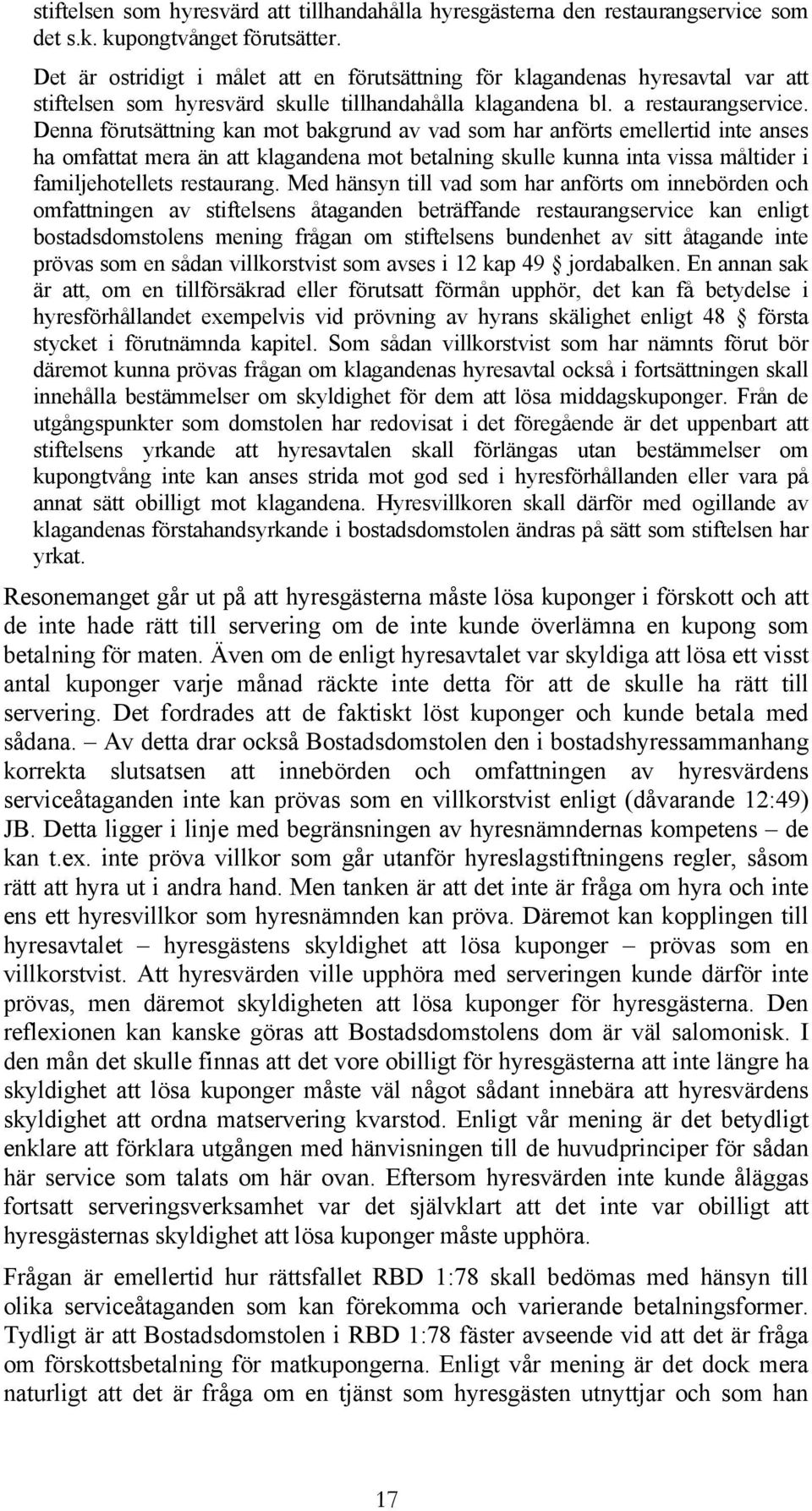 Denna förutsättning kan mot bakgrund av vad som har anförts emellertid inte anses ha omfattat mera än att klagandena mot betalning skulle kunna inta vissa måltider i familjehotellets restaurang.