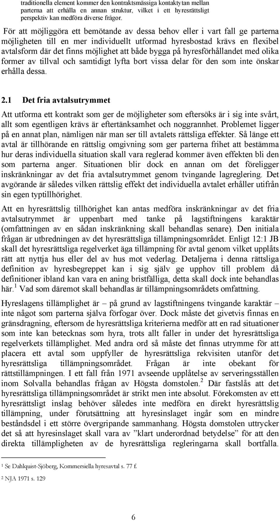 bygga på hyresförhållandet med olika former av tillval och samtidigt lyfta bort vissa delar för den som inte önskar erhålla dessa. 2.