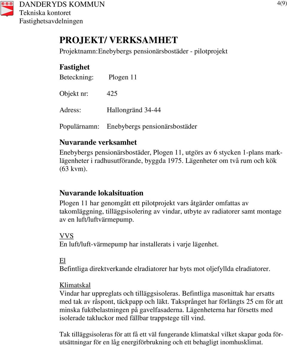 Nuvarande lokalsituation Plogen 11 har genomgått ett pilotprojekt vars åtgärder omfattas av takomläggning, tilläggsisolering av vindar, utbyte av radiatorer samt montage av en luft/luftvärmepump.