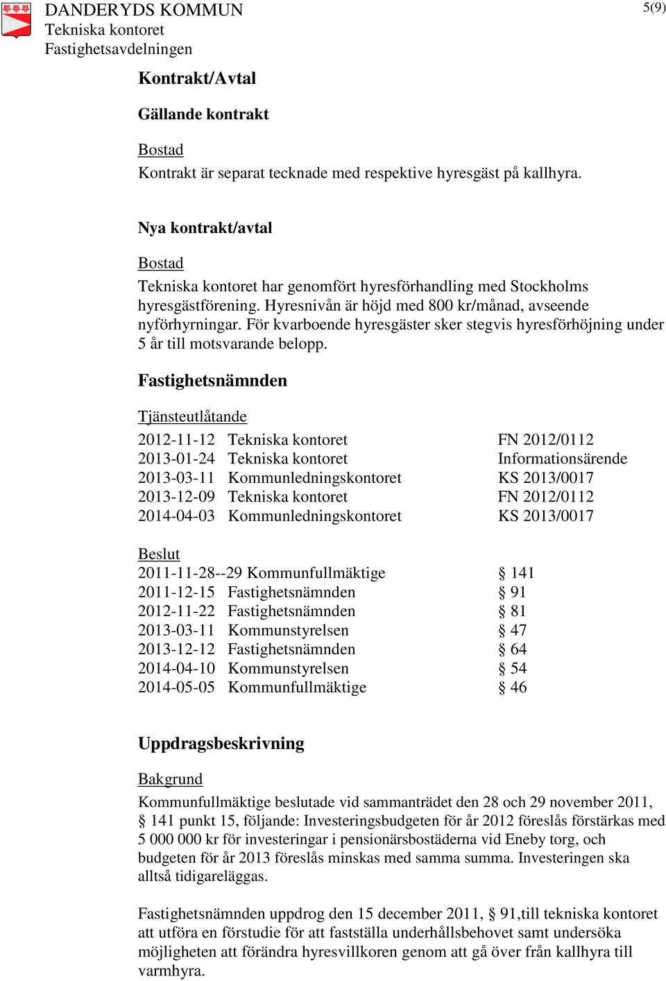 För kvarboende hyresgäster sker stegvis hyresförhöjning under 5 år till motsvarande belopp.