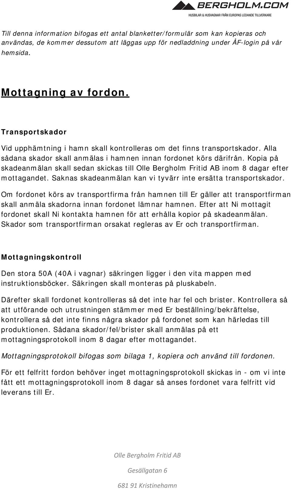 Kopia på skadeanmälan skall sedan skickas till inom 8 dagar efter mottagandet. Saknas skadeanmälan kan vi tyvärr inte ersätta transportskador.