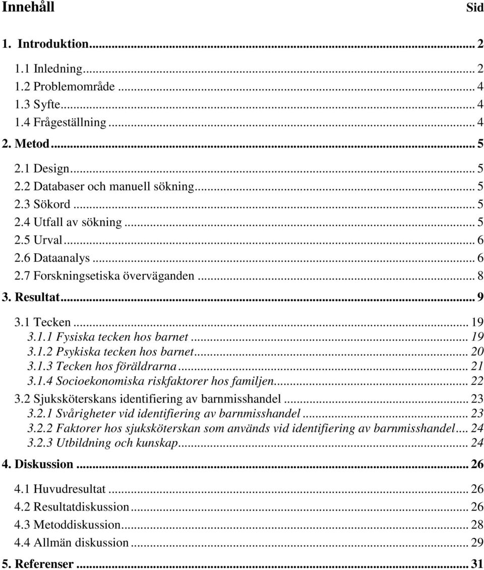 .. 21 3.1.4 Socioekonomiska riskfaktorer hos familjen... 22 3.2 Sjuksköterskans identifiering av barnmisshandel... 23 3.2.1 Svårigheter vid identifiering av barnmisshandel... 23 3.2.2 Faktorer hos sjuksköterskan som används vid identifiering av barnmisshandel.