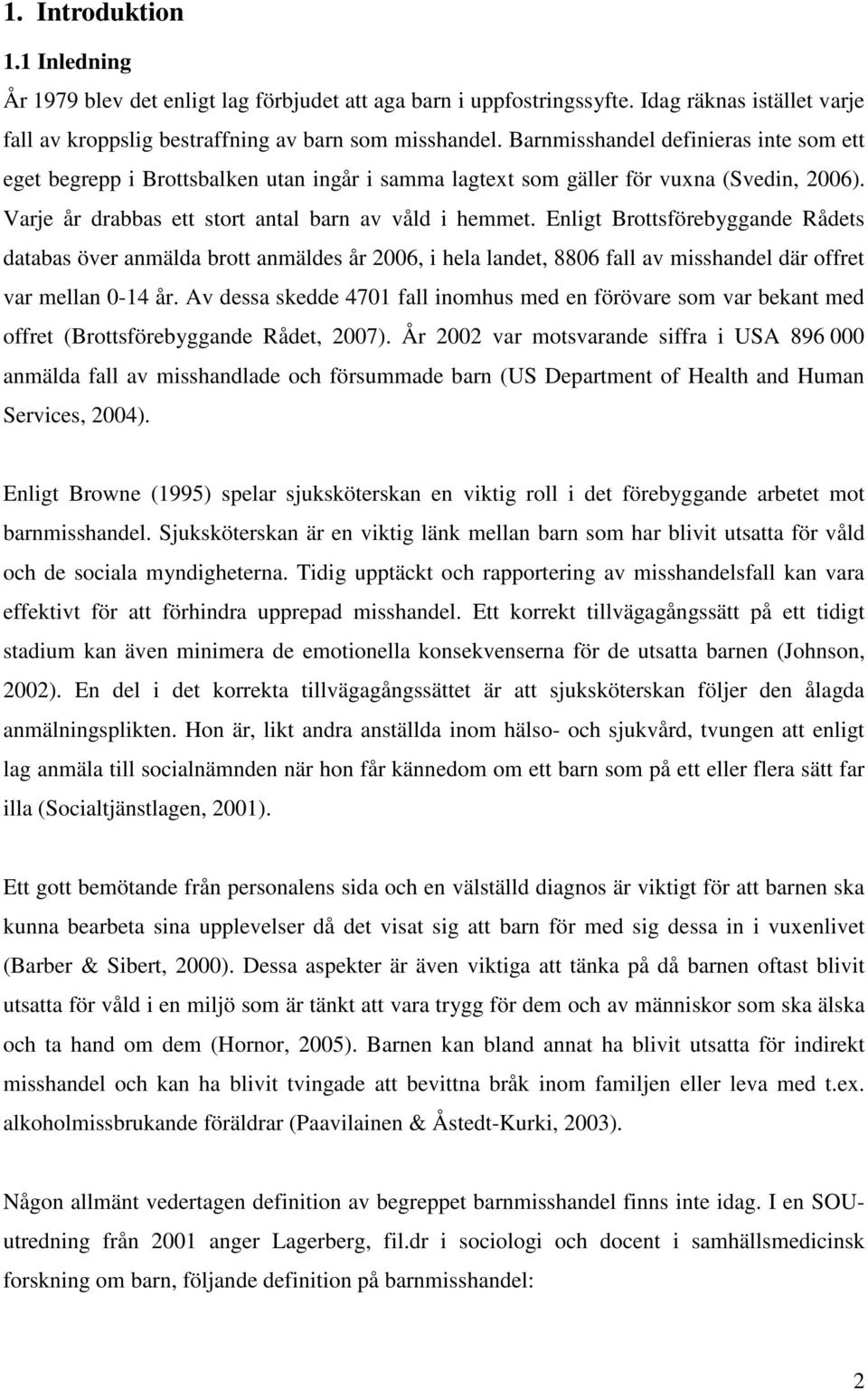 Enligt Brottsförebyggande Rådets databas över anmälda brott anmäldes år 2006, i hela landet, 8806 fall av misshandel där offret var mellan 0-14 år.