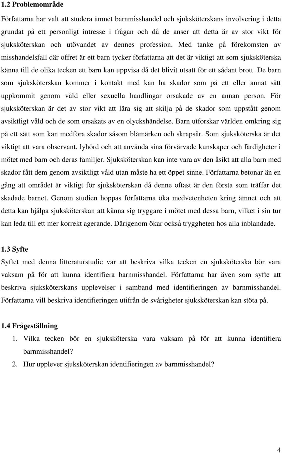 Med tanke på förekomsten av misshandelsfall där offret är ett barn tycker författarna att det är viktigt att som sjuksköterska känna till de olika tecken ett barn kan uppvisa då det blivit utsatt för