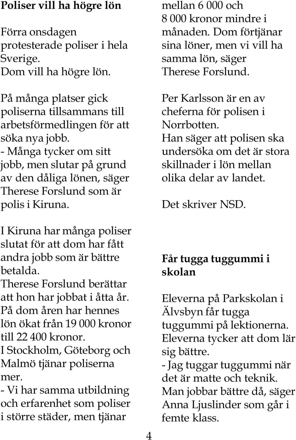 I Kiruna har många poliser slutat för att dom har fått andra jobb som är bättre betalda. Therese Forslund berättar att hon har jobbat i åtta år.