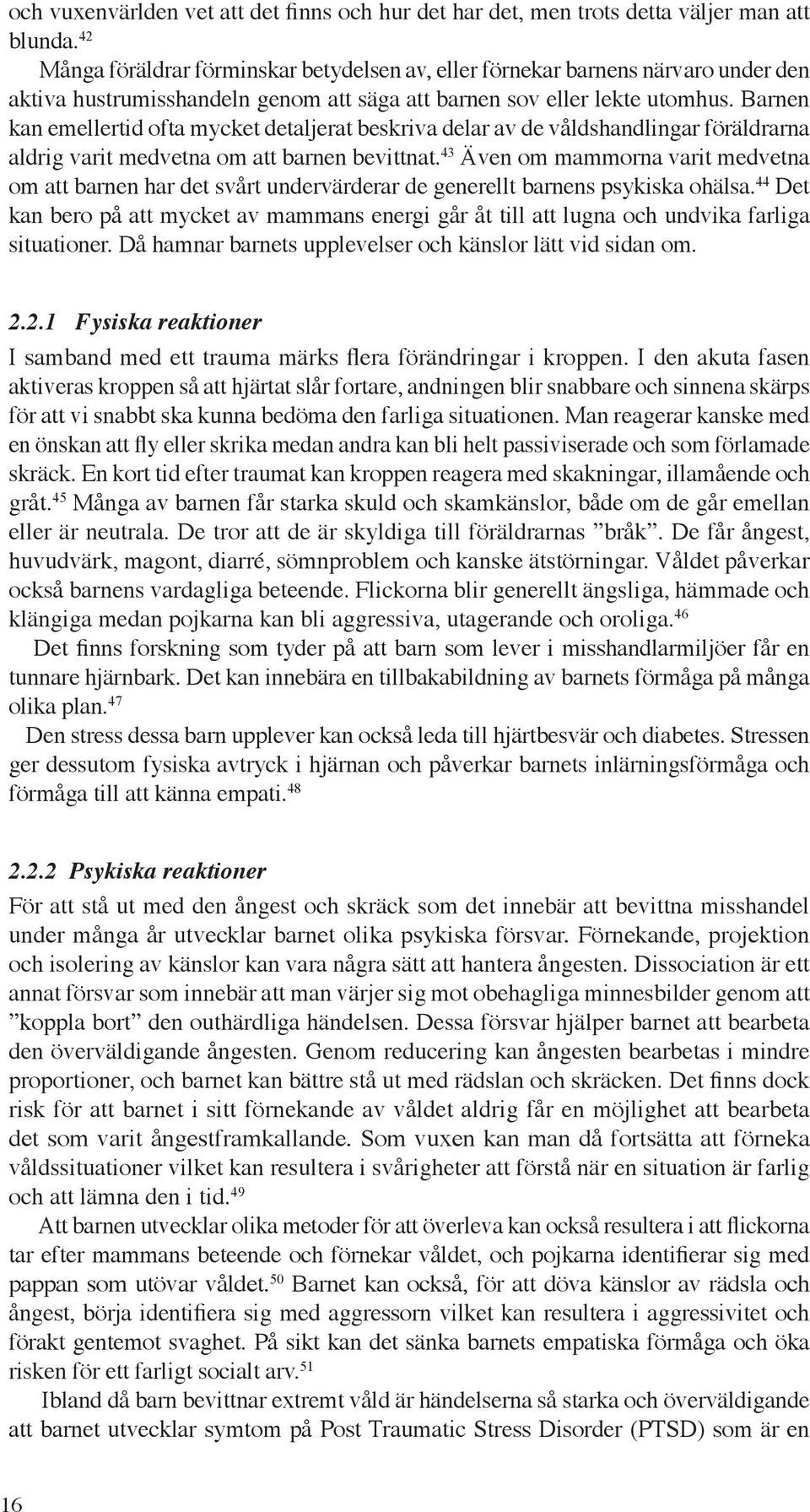 Barnen kan emellertid ofta mycket detaljerat beskriva delar av de våldshandlingar föräldrarna aldrig varit medvetna om att barnen bevittnat.