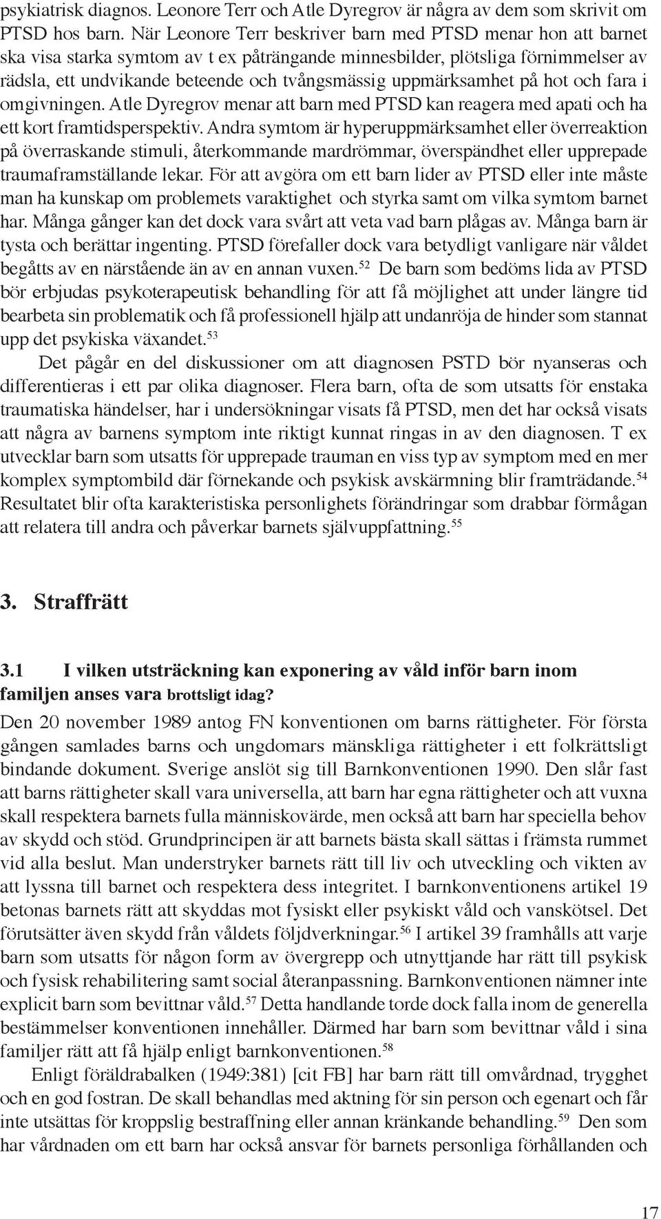 uppmärksamhet på hot och fara i omgivningen. Atle Dyregrov menar att barn med PTSD kan reagera med apati och ha ett kort framtidsperspektiv.