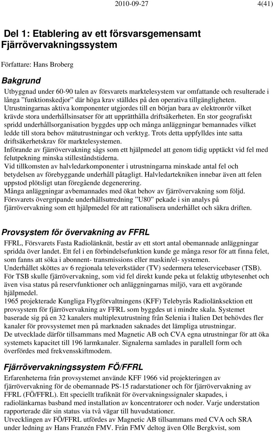 Utrustningarnas aktiva komponenter utgjordes till en början bara av elektronrör vilket krävde stora underhållsinsatser för att upprätthålla driftsäkerheten.