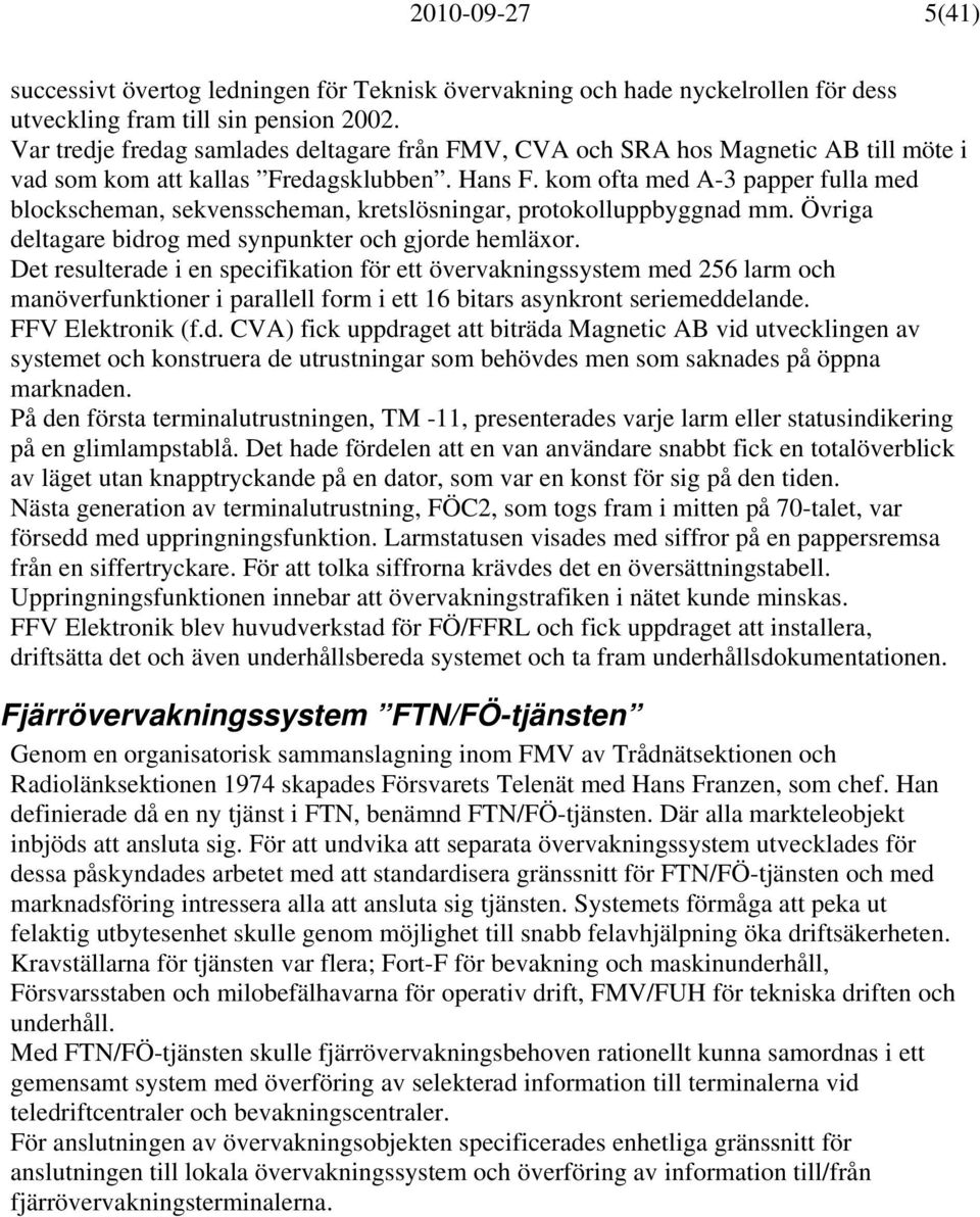 kom ofta med A-3 papper fulla med blockscheman, sekvensscheman, kretslösningar, protokolluppbyggnad mm. Övriga deltagare bidrog med synpunkter och gjorde hemläxor.