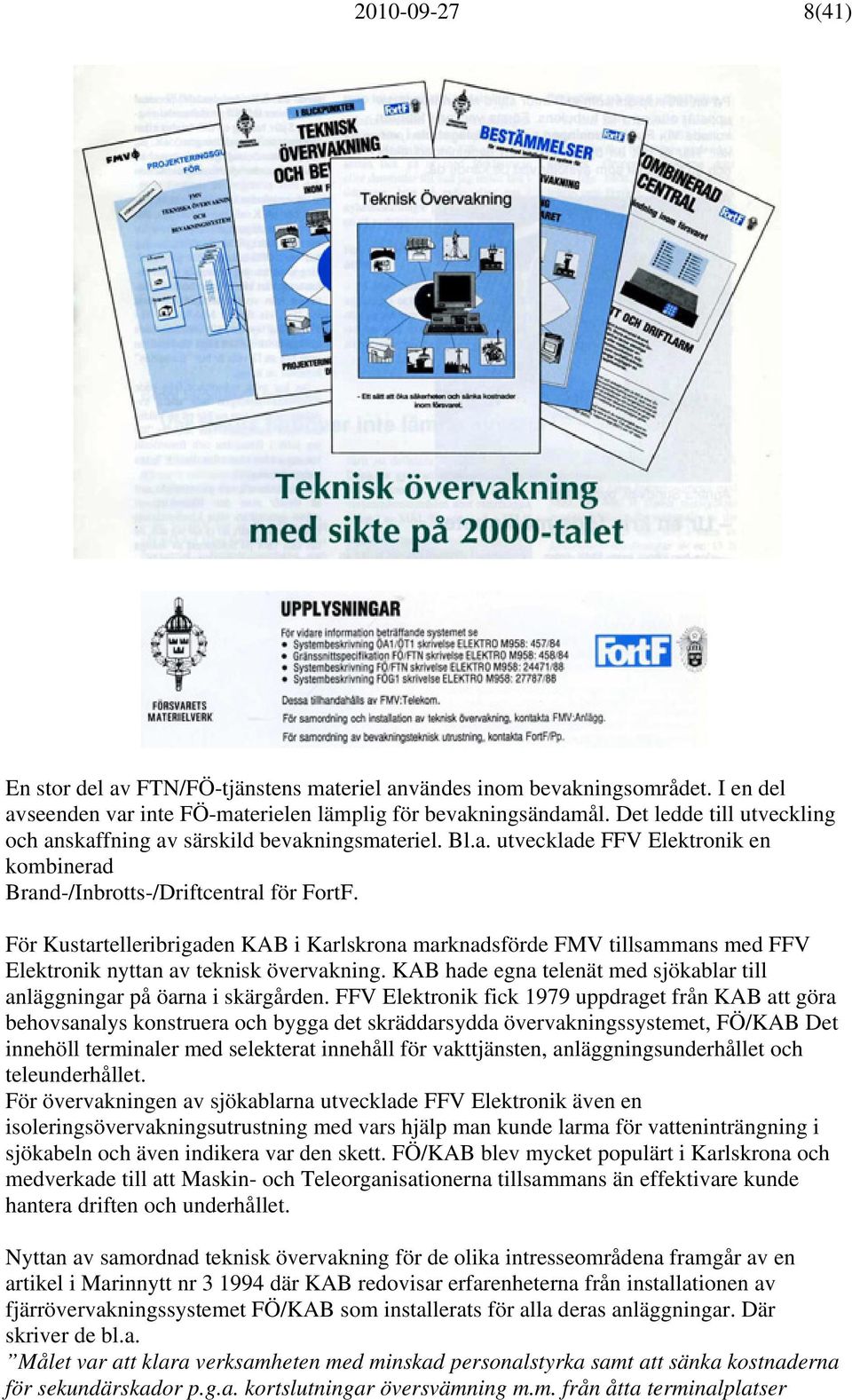 För Kustartelleribrigaden KAB i Karlskrona marknadsförde FMV tillsammans med FFV Elektronik nyttan av teknisk övervakning. KAB hade egna telenät med sjökablar till anläggningar på öarna i skärgården.