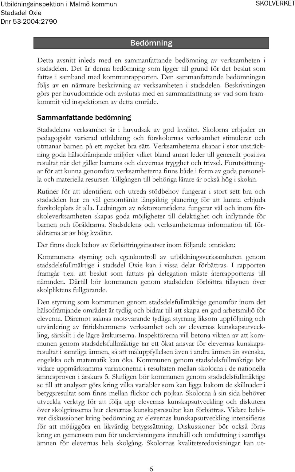 Beskrivningen görs per huvudområde och avslutas med en sammanfattning av vad som framkommit vid inspektionen av detta område.