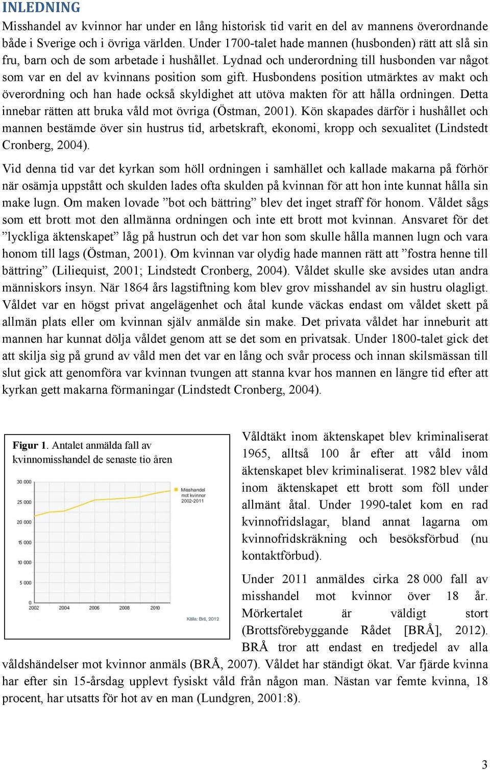 Husbondens position utmärktes av makt och överordning och han hade också skyldighet att utöva makten för att hålla ordningen. Detta innebar rätten att bruka våld mot övriga (Östman, 2001).