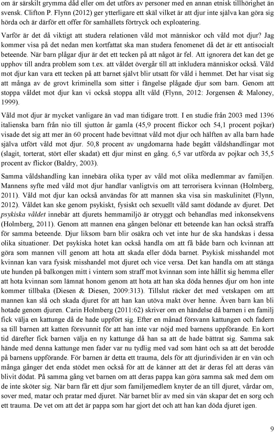 Varför är det då viktigt att studera relationen våld mot människor och våld mot djur? Jag kommer visa på det nedan men kortfattat ska man studera fenomenet då det är ett antisocialt beteende.