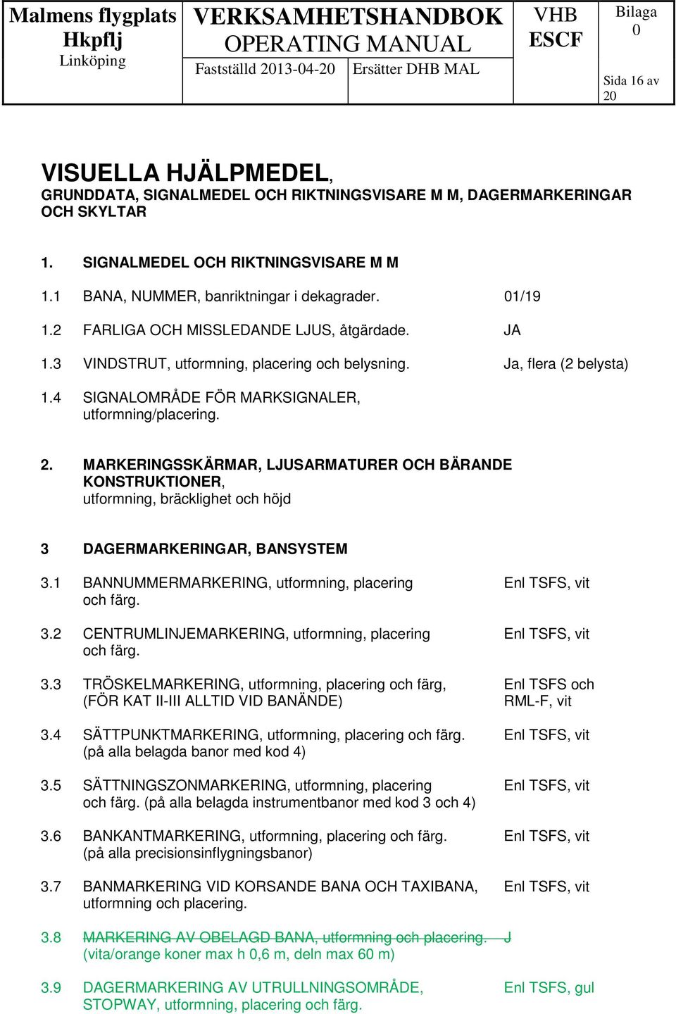 4 SIGNALOMRÅDE FÖR MARKSIGNALER, utformning/placering. 2. MARKERINGSSKÄRMAR, LJUSARMATURER OCH BÄRANDE KONSTRUKTIONER, utformning, bräcklighet och höjd 3 DAGERMARKERINGAR, BANSYSTEM 3.