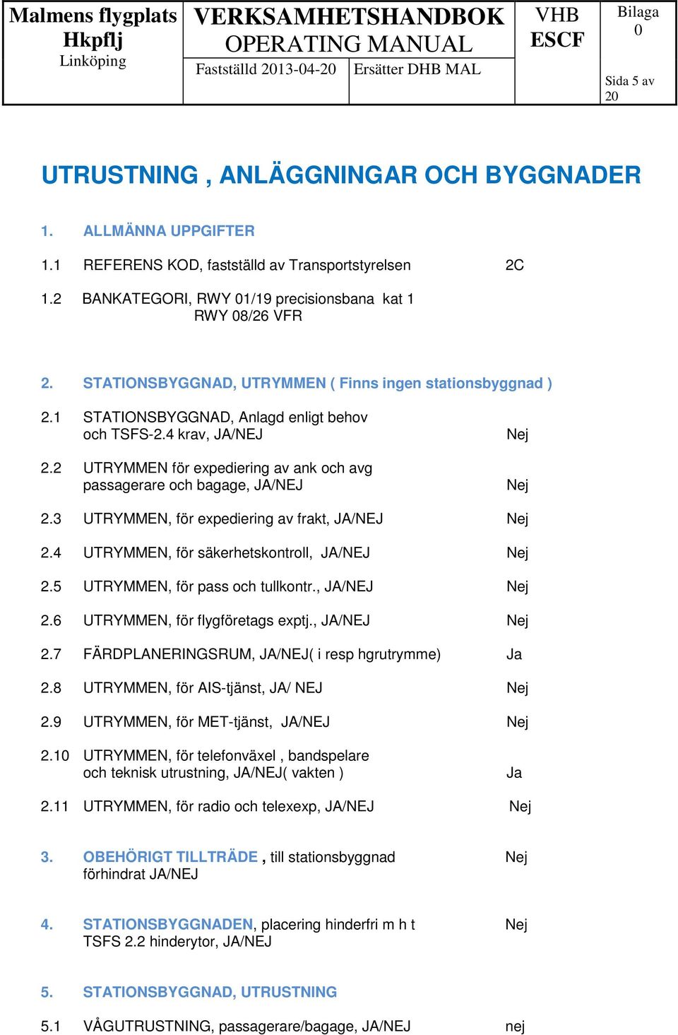 2 UTRYMMEN för expediering av ank och avg passagerare och bagage, JA/NEJ Nej Nej 2.3 UTRYMMEN, för expediering av frakt, JA/NEJ Nej 2.4 UTRYMMEN, för säkerhetskontroll, JA/NEJ Nej 2.