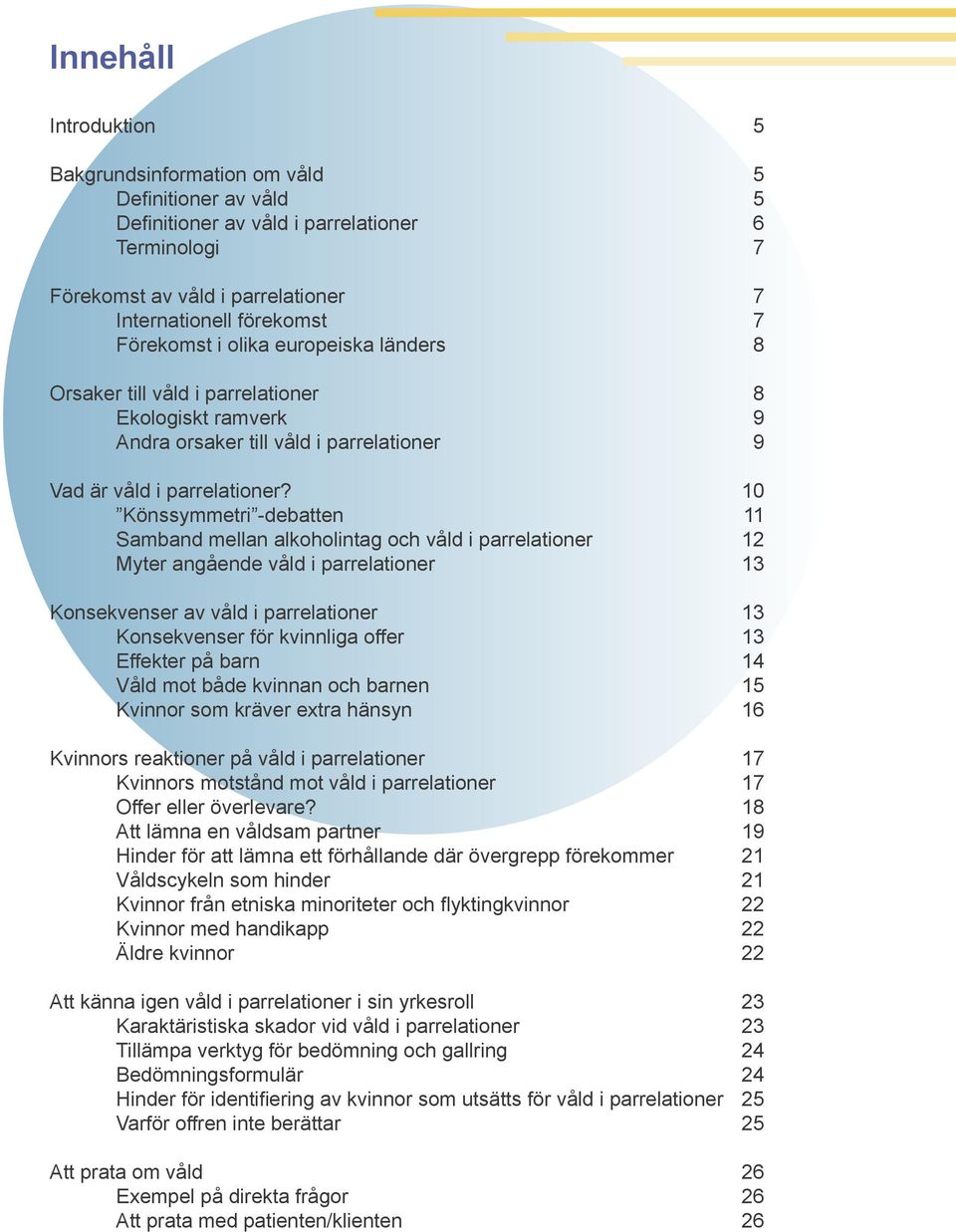 10 Könssymmetri -debatten 11 Samband mellan alkoholintag och våld i parrelationer 12 Myter angående våld i parrelationer 13 Konsekvenser av våld i parrelationer 13 Konsekvenser för kvinnliga offer 13