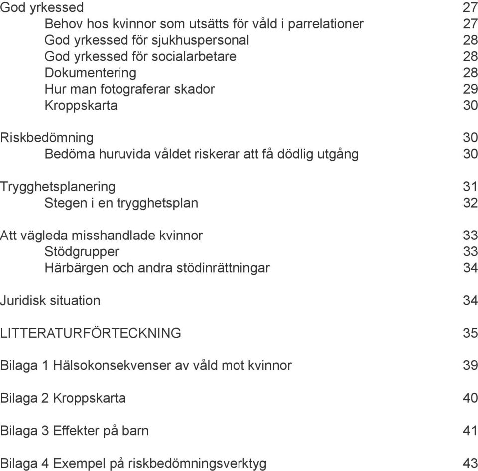 31 Stegen i en trygghetsplan 32 Att vägleda misshandlade kvinnor 33 Stödgrupper 33 Härbärgen och andra stödinrättningar 34 Juridisk situation 34