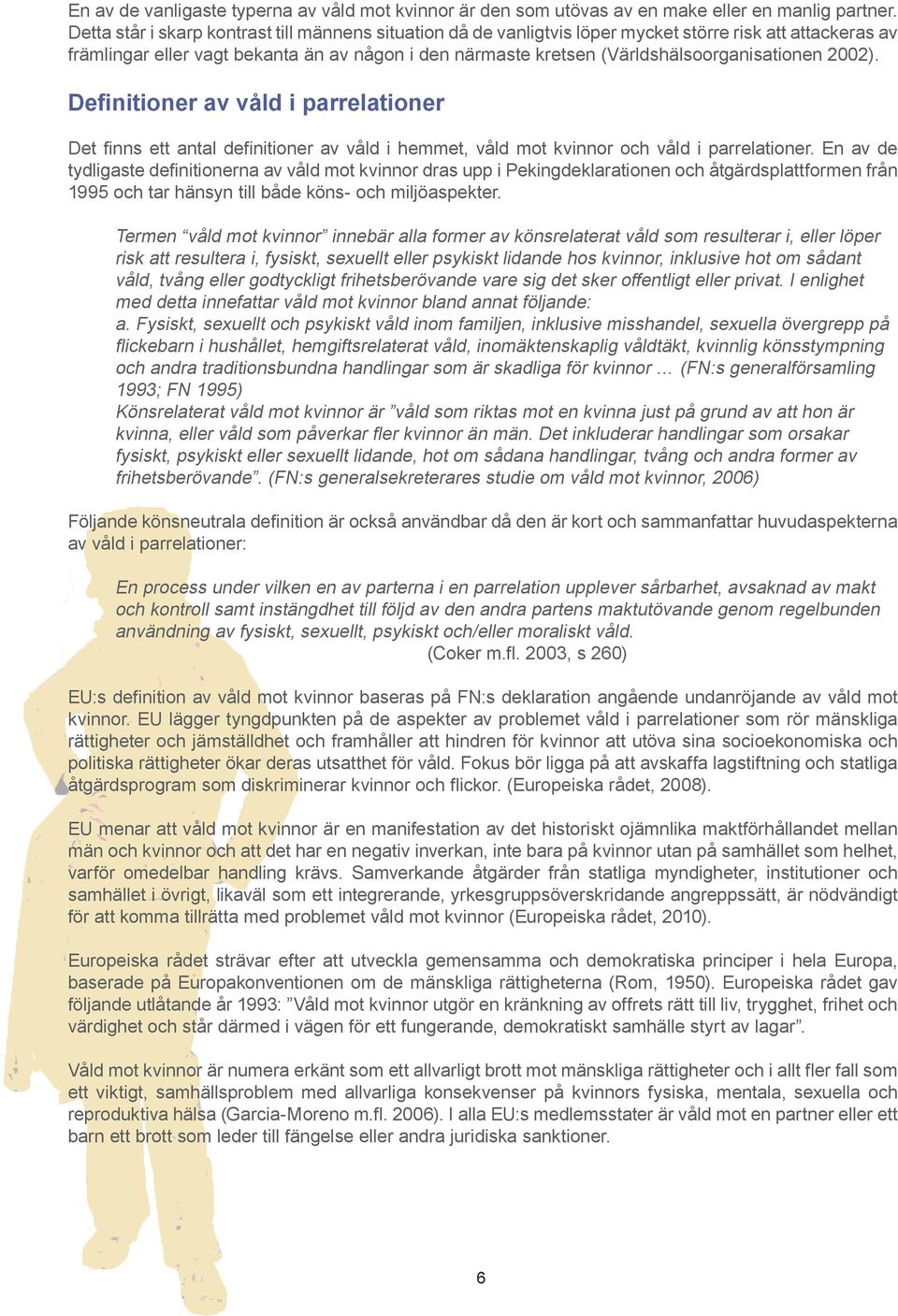 (Världshälsoorganisationen 2002). Definitioner av våld i parrelationer Det finns ett antal definitioner av våld i hemmet, våld mot kvinnor och våld i parrelationer.