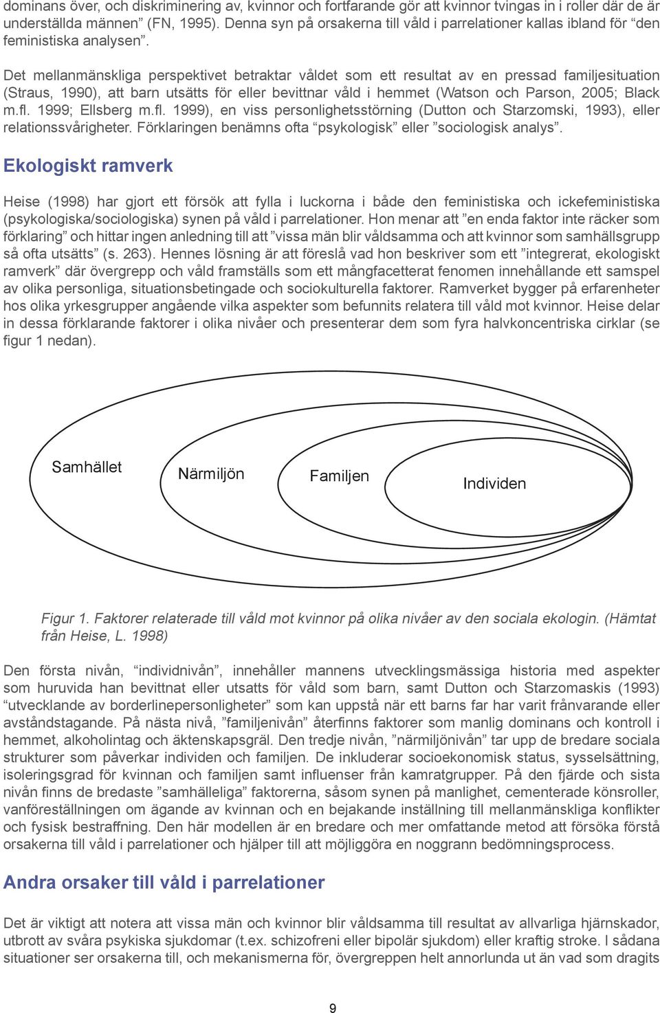 Det mellanmänskliga perspektivet betraktar våldet som ett resultat av en pressad familjesituation (Straus, 1990), att barn utsätts för eller bevittnar våld i hemmet (Watson och Parson, 2005; Black m.