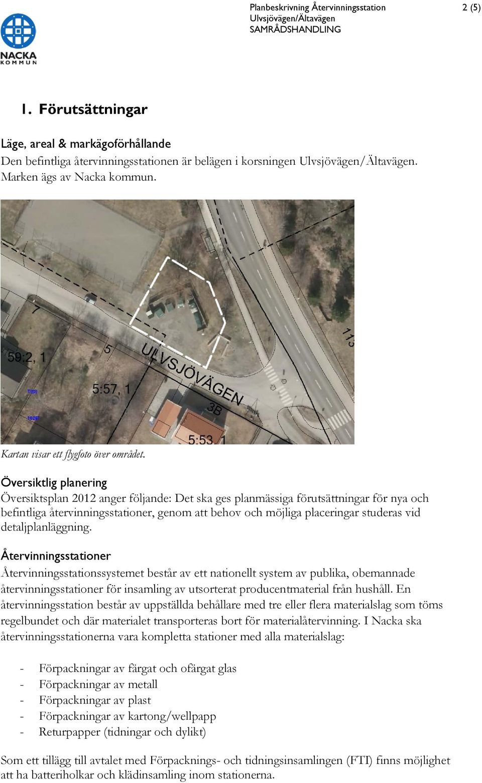 Översiktlig planering Översiktsplan 2012 anger följande: Det ska ges planmässiga förutsättningar för nya och befintliga återvinningsstationer, genom att behov och möjliga placeringar studeras vid