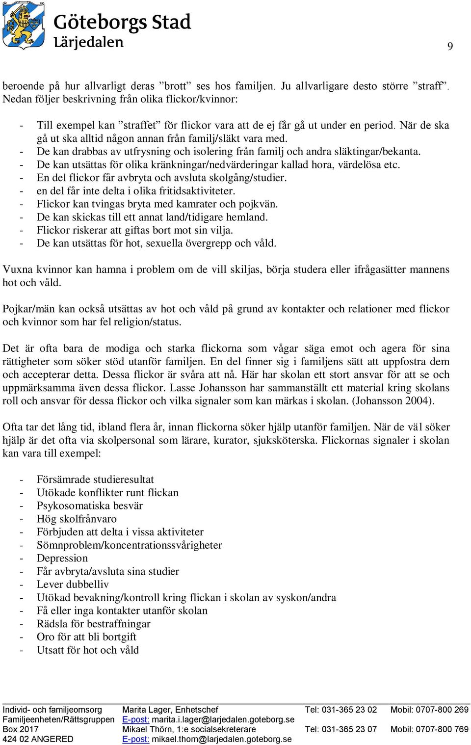 När de ska gå ut ska alltid någon annan från familj/släkt vara med. - De kan drabbas av utfrysning och isolering från familj och andra släktingar/bekanta.