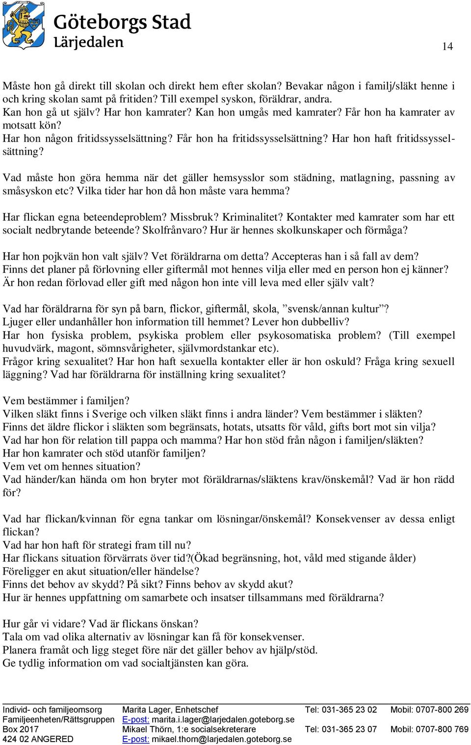 Vad måste hon göra hemma när det gäller hemsysslor som städning, matlagning, passning av småsyskon etc? Vilka tider har hon då hon måste vara hemma? Har flickan egna beteendeproblem? Missbruk?