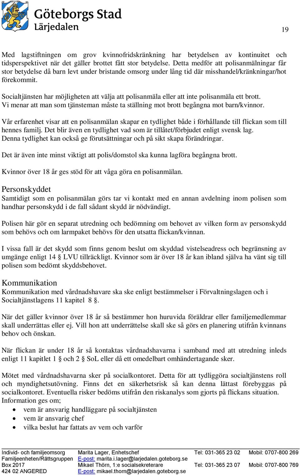 Socialtjänsten har möjligheten att välja att polisanmäla eller att inte polisanmäla ett brott. Vi menar att man som tjänsteman måste ta ställning mot brott begångna mot barn/kvinnor.