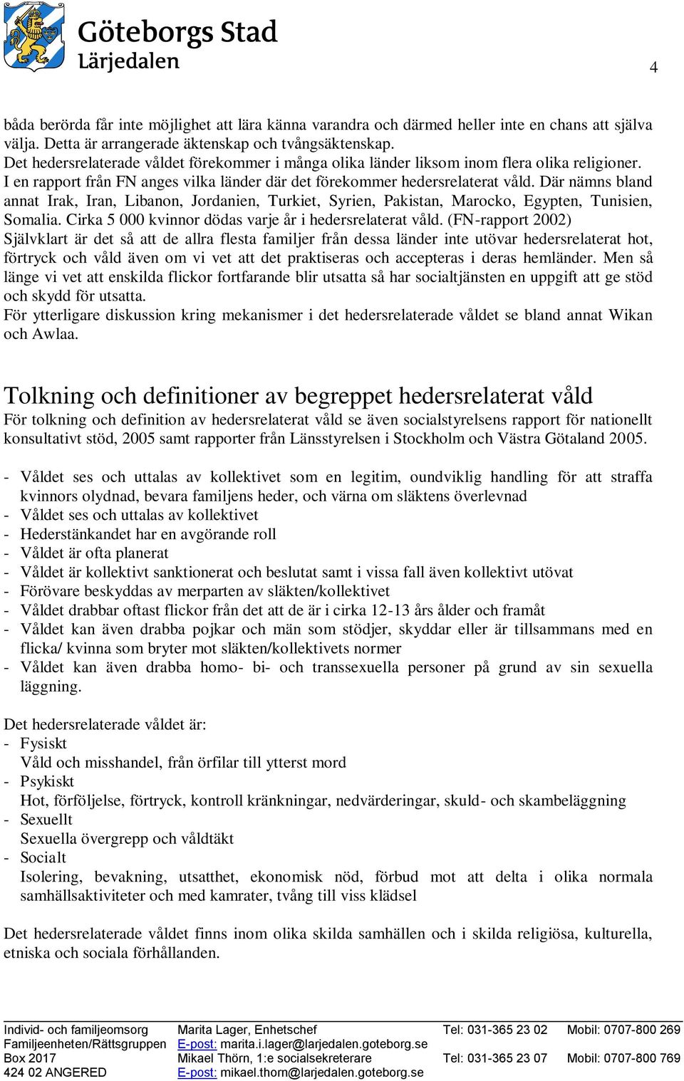 Där nämns bland annat Irak, Iran, Libanon, Jordanien, Turkiet, Syrien, Pakistan, Marocko, Egypten, Tunisien, Somalia. Cirka 5 000 kvinnor dödas varje år i hedersrelaterat våld.