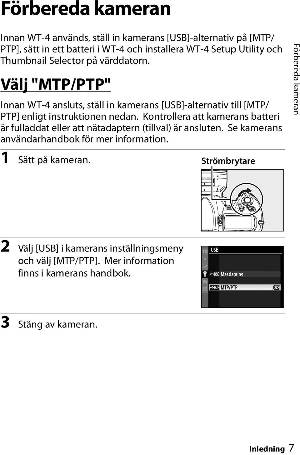 Kontrollera att kamerans batteri är fulladdat eller att nätadaptern (tillval) är ansluten. Se kamerans användarhandbok för mer information.