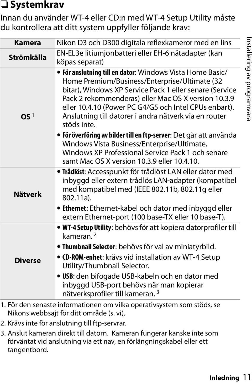 Pack 1 eller senare (Service Pack 2 rekommenderas) eller Mac OS X version 10.3.9 eller 10.4.10 (Power PC G4/G5 och Intel CPUs enbart).