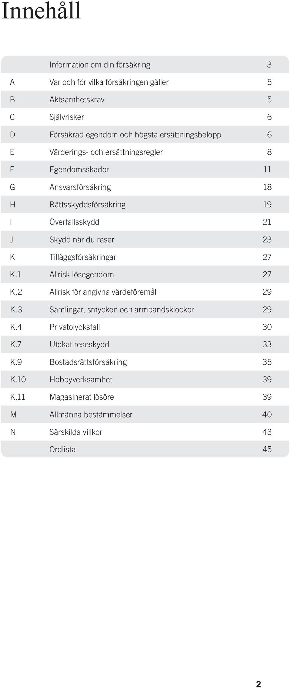 Tilläggsförsäkringar 27 K.1 Allrisk lösegendom 27 K.2 Allrisk för angivna värdeföremål 29 K.3 Samlingar, smycken och armbandsklockor 29 K.