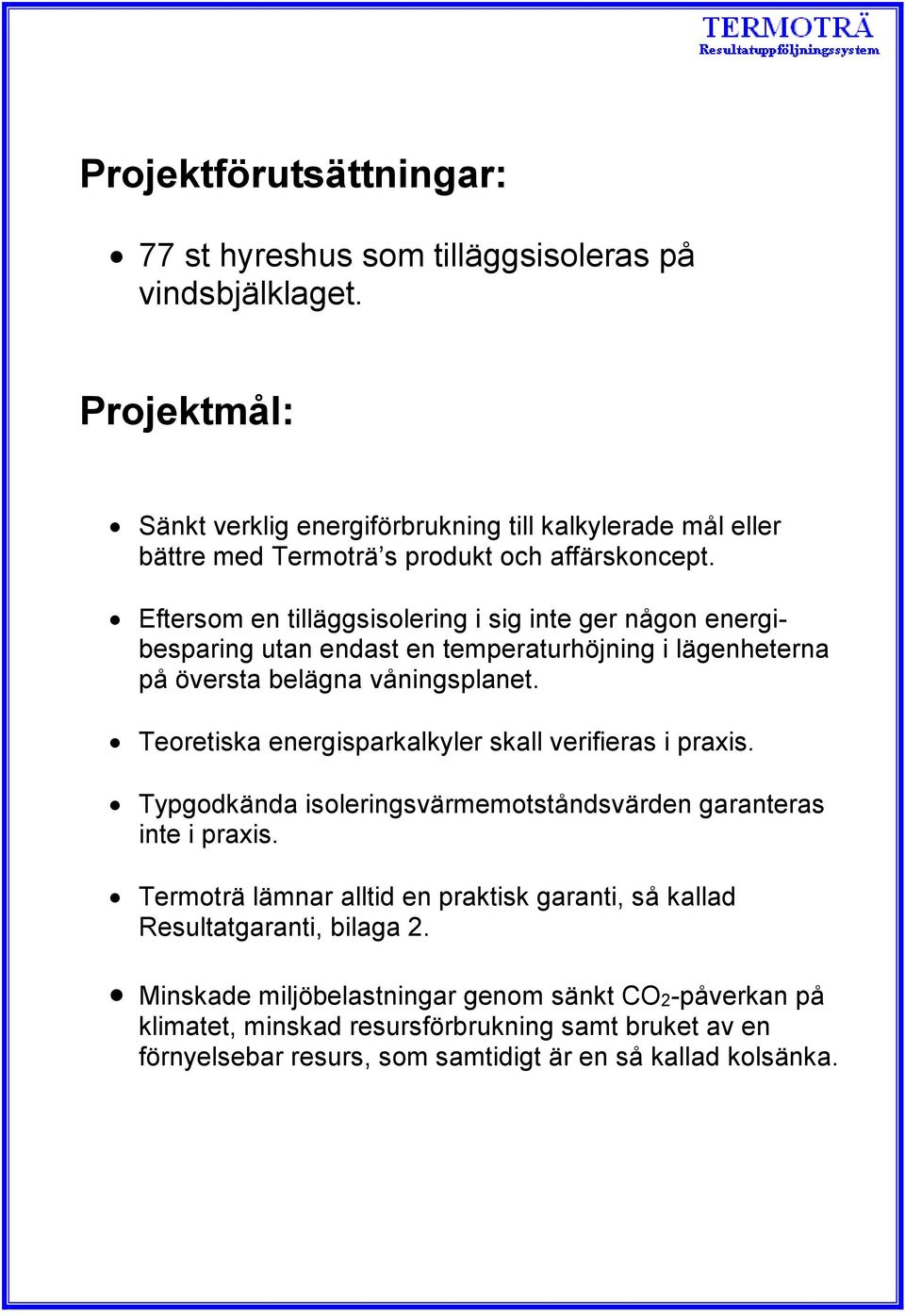 Eftersom en tilläggsisolering i sig inte ger någon energibesparing utan endast en temperaturhöjning i lägenheterna på översta belägna våningsplanet.