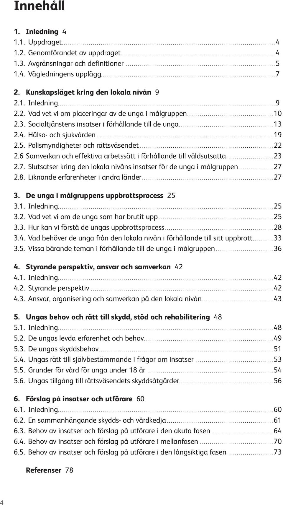 Hälso- och sjukvården...19 2.5. Polismyndigheter och rättsväsendet...22 2.6 Samverkan och effektiva arbetssätt i förhållande till våldsutsatta....23 2.7.